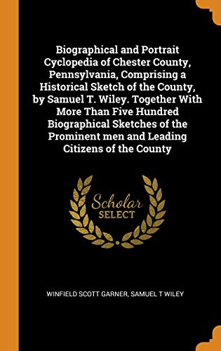 9780343023294: Biographical and Portrait Cyclopedia of Chester County, Pennsylvania, Comprising a Historical Sketch of the County, by Samuel T. Wiley. Together With ... men and Leading Citizens of the County