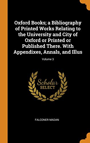Stock image for Oxford Books; a Bibliography of Printed Works Relating to the University and City of Oxford or Printed or Published There. With Appendixes, Annals, and Illus; Volume 3 (Hardback) for sale by Book Depository International