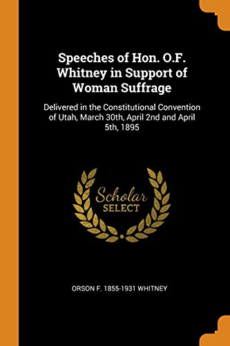 Beispielbild fr Speeches of Hon. O.F. Whitney in Support of Woman Suffrage: Delivered in the Constitutional Convention of Utah, March 30th, April 2nd and April 5th, 1895 zum Verkauf von ALLBOOKS1