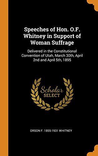 Beispielbild fr Speeches of Hon. O.F. Whitney in Support of Woman Suffrage: Delivered in the Constitutional Convention of Utah, March 30th, April 2nd and April 5th, 1895 zum Verkauf von ALLBOOKS1