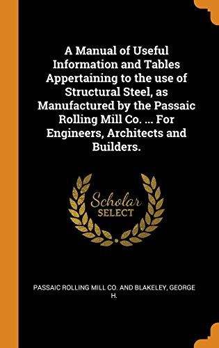 9780343060794: A Manual of Useful Information and Tables Appertaining to the use of Structural Steel, as Manufactured by the Passaic Rolling Mill Co. ... For Engineers, Architects and Builders.