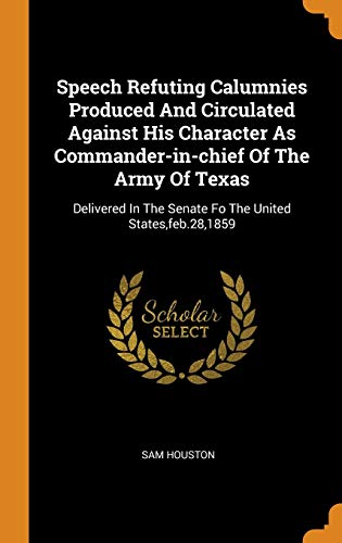 9780343150976: Speech Refuting Calumnies Produced And Circulated Against His Character As Commander-in-chief Of The Army Of Texas: Delivered In The Senate Fo The United States,feb.28,1859
