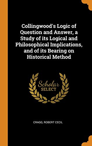 9780343164669: Collingwood's Logic of Question and Answer, a Study of its Logical and Philosophical Implications, and of its Bearing on Historical Method