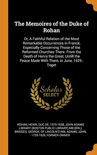9780343237363: The Memoires of the Duke of Rohan: Or, A Faithful Relation of the Most Remarkable Occurrences in France, Especially Concerning Those of the Reformed ... Peace Made With Them, in June, 1629 ; Toget