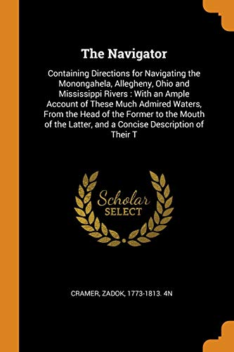 9780343248406: The Navigator: Containing Directions for Navigating the Monongahela, Allegheny, Ohio and Mississippi Rivers : With an Ample Account of These Much ... Latter, and a Concise Description of Their T