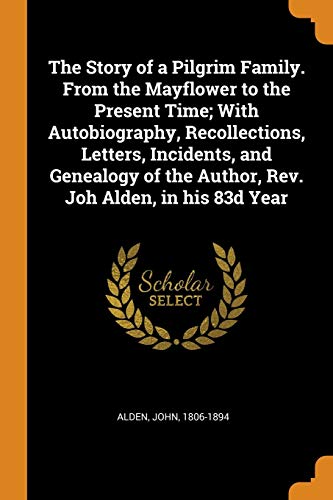 9780343280222: The Story of a Pilgrim Family. From the Mayflower to the Present Time; With Autobiography, Recollections, Letters, Incidents, and Genealogy of the Author, Rev. Joh Alden, in his 83d Year