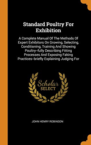 9780343369774: Standard Poultry For Exhibition: A Complete Manual Of The Methods Of Expert Exhibitors On Growing, Selecting, Conditioning, Training And Showing ... Practices--briefly Explaining Judging For