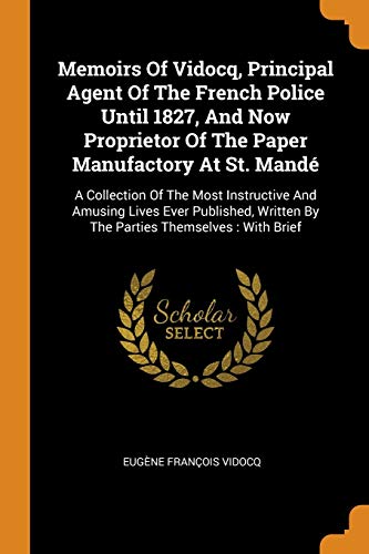 9780343370527: Memoirs Of Vidocq, Principal Agent Of The French Police Until 1827, And Now Proprietor Of The Paper Manufactory At St. Mand: A Collection Of The Most ... By The Parties Themselves : With Brief