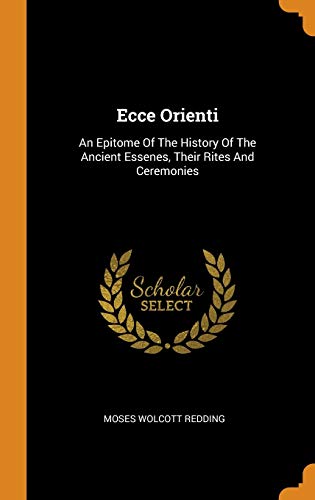 9780343402365: Ecce Orienti: An Epitome Of The History Of The Ancient Essenes, Their Rites And Ceremonies