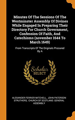 9780343406929: Minutes Of The Sessions Of The Westminster Assembly Of Divines While Engaged In Preparing Their Directory For Church Government, Confession Of Faith, ... Transcripts Of The Originals Procured By A