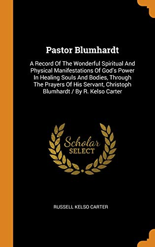 9780343419080: Pastor Blumhardt: A Record Of The Wonderful Spiritual And Physical Manifestations Of God's Power In Healing Souls And Bodies, Through The Prayers Of ... Christoph Blumhardt / By R. Kelso Carter