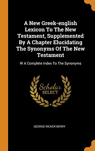9780343465056: A New Greek-English Lexicon to the New Testament, Supplemented by a Chapter Elucidating the Synonyms of the New Testament: W a Complete Index to the Synonyms