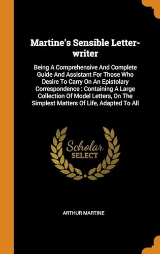 9780343465575: Martine's Sensible Letter-writer: Being A Comprehensive And Complete Guide And Assistant For Those Who Desire To Carry On An Epistolary Correspondence ... The Simplest Matters Of Life, Adapted To All
