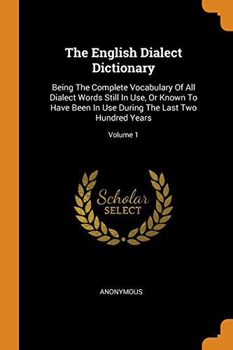 9780343490966: The English Dialect Dictionary: Being The Complete Vocabulary Of All Dialect Words Still In Use, Or Known To Have Been In Use During The Last Two Hundred Years; Volume 1