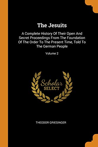 9780343491000: The Jesuits: A Complete History Of Their Open And Secret Proceedings From The Foundation Of The Order To The Present Time, Told To The German People; Volume 2