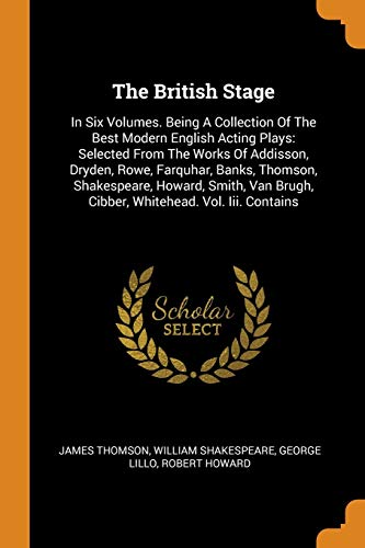 Beispielbild fr The British Stage: In Six Volumes. Being A Collection Of The Best Modern English Acting Plays: Selected From The Works Of Addisson, Dryde zum Verkauf von Buchpark