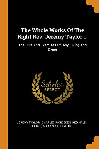 9780343547745: The Whole Works Of The Right Rev. Jeremy Taylor ...: The Rule And Exercises Of Holy Living And Dying