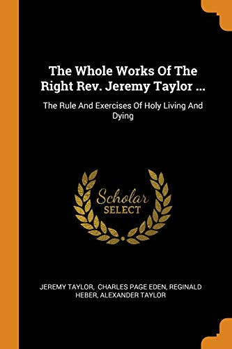 Stock image for The Whole Works Of The Right Rev. Jeremy Taylor .: The Rule And Exercises Of Holy Living And Dying for sale by GF Books, Inc.