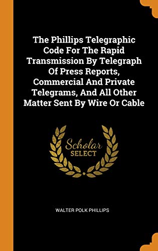 9780343564735: The Phillips Telegraphic Code For The Rapid Transmission By Telegraph Of Press Reports, Commercial And Private Telegrams, And All Other Matter Sent By Wire Or Cable