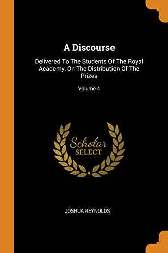 9780343588649: A Discourse: Delivered To The Students Of The Royal Academy, On The Distribution Of The Prizes; Volume 4