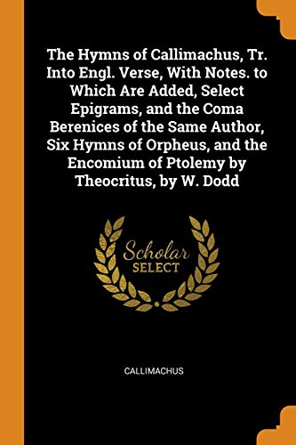 9780343668280: The Hymns of Callimachus, Tr. Into Engl. Verse, with Notes. to Which Are Added, Select Epigrams, and the Coma Berenices of the Same Author, Six Hymns