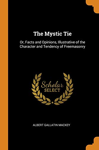 9780343723804: The Mystic Tie: Or, Facts and Opinions, Illustrative of the Character and Tendency of Freemasonry