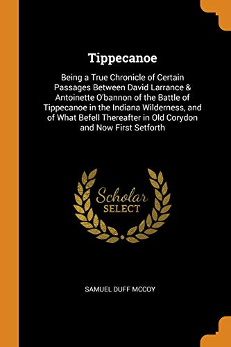 9780343867706: Tippecanoe: Being a True Chronicle of Certain Passages Between David Larrance & Antoinette O'bannon of the Battle of Tippecanoe in the Indiana ... in Old Corydon and Now First Setforth