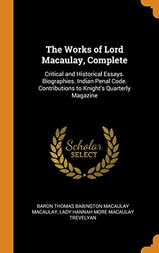 9780343882617: The Works of Lord Macaulay, Complete: Critical and Historical Essays. Biographies. Indian Penal Code. Contributions to Knight's Quarterly Magazine