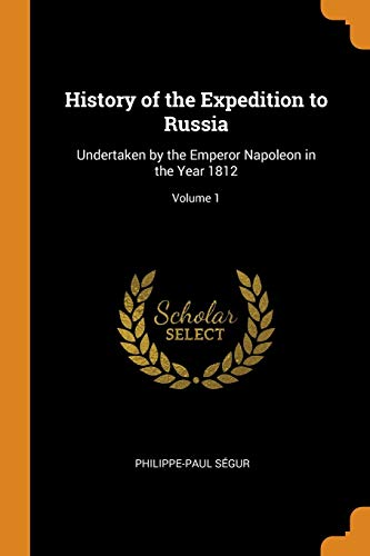 History of the Expedition to Russia: Undertaken by the Emperor Napoleon in the Year 1812; Volume 1 (Paperback) - Philippe-Paul Segur