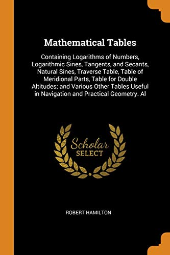 Stock image for Mathematical Tables: Containing Logarithms of Numbers, Logarithmic Sines, Tangents, and Secants, Natural Sines, Traverse Table, Table of Meridional . in Navigation and Practical Geometry. Al for sale by SecondSale