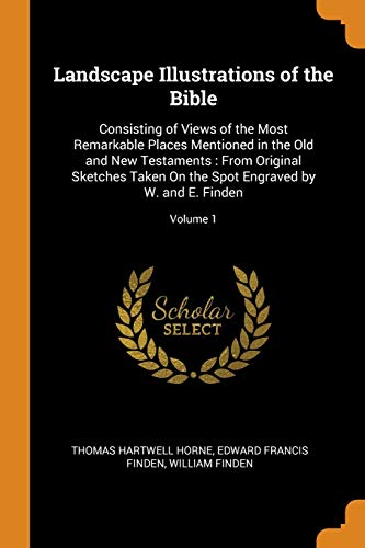 9780343998363: Landscape Illustrations of the Bible: Consisting of Views of the Most Remarkable Places Mentioned in the Old and New Testaments : From Original ... Spot Engraved by W. and E. Finden; Volume 1