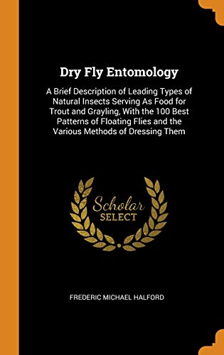 Image d?archive pour Dry Fly Entomology: A Brief Description of Leading Types of Natural Insects Serving as Food for Trout and Grayling, with the 100 Best Patterns of ... and the Various Methods of Dressing Them