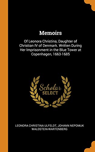 9780344128097: Memoirs: Of Leonora Christina, Daughter of Christian IV of Denmark. Written During Her Imprisonment in the Blue Tower at Copenh: Of Leonora Christina, ... in the Blue Tower at Copenhagen, 1663-1685