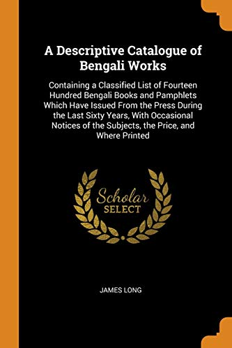 9780344245794: A Descriptive Catalogue of Bengali Works: Containing a Classified List of Fourteen Hundred Bengali Books and Pamphlets Which Have Issued from the ... of the Subjects, the Price, and Where Printed