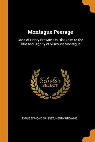 Stock image for Montague Peerage: Case of Henry Browne, on His Claim to the Title and Dignity of Viscount Montague for sale by THE SAINT BOOKSTORE