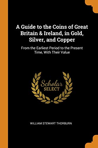 9780344299193: A Guide to the Coins of Great Britain & Ireland, in Gold, Silver, and Copper: From the Earliest Period to the Present Time, With Their Value