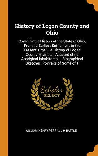 9780344554391: History of Logan County and Ohio: Containing a History of the State of Ohio, From its Earliest Settlement to the Present Time ... a History of Logan ... Biographical Sketches, Portraits of Some of T