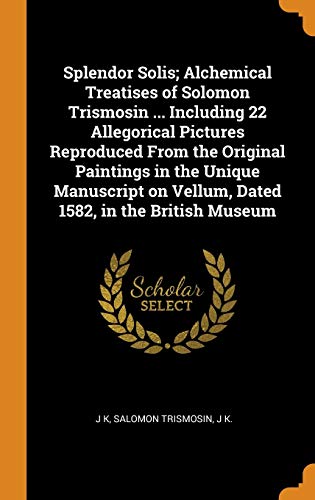 9780344575990: Splendor Solis; Alchemical Treatises of Solomon Trismosin ... Including 22 Allegorical Pictures Reproduced from the Original Paintings in the Unique ... on Vellum, Dated 1582, in the British Museum