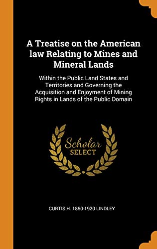 9780344579998: A Treatise on the American Law Relating to Mines and Mineral Lands: Within the Public Land States and Territories and Governing the Acquisition and ... Mining Rights in Lands of the Public Domain