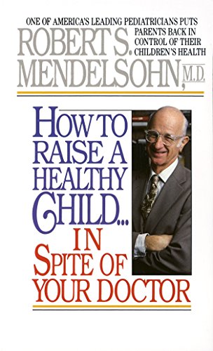 9780345342768: How to Raise a Healthy Child in Spite of Your Doctor: One of America's Leading Pediatricians Puts Parents Back in Control of Their Children's Health