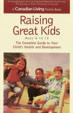 Raising Great Kids, Ages 6-12: The Complete Guide To Your Child's Health And Development (A Canadian Living Family Book) - Langlois, Christine (Editor)