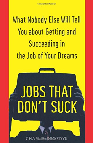 Jobs That Don't Suck: What Nobody Else Will Tell You About Getting and Succeeding in the Job of Your Dreams (9780345424266) by Drozdyk, Charlie