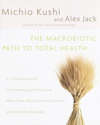 The Macrobiotic Path to Total Health: A Complete Guide to Preventing and Relieving More Than 200 ...