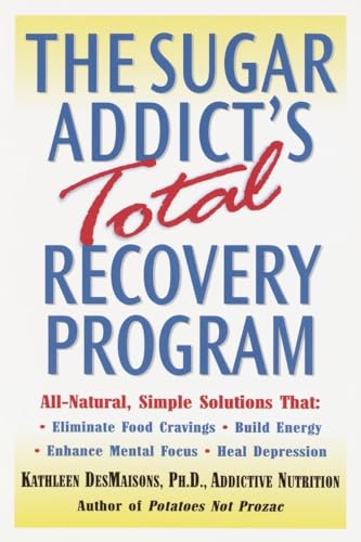 The Sugar Addict's Total Recovery Program: All-Natural, Simple Solutions That Eliminate Food Cravings, Build Energy, Enhance Mental Focus, Heal Depression - DesMaisons, Kathleen