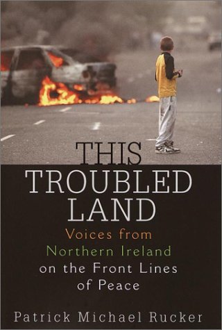 This Troubled Land: Voices from Northern Ireland on the Front Lines of Peace (9780345446701) by Rucker, Patrick