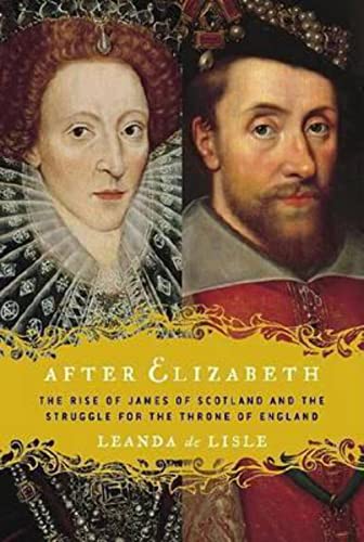 Stock image for After Elizabeth : The Rise of James of Scotland and the Struggle for the Throne of England for sale by Better World Books