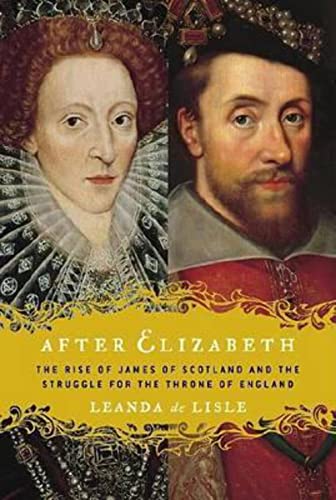 Stock image for After Elizabeth: The Rise of James of Scotland and the Struggle for the Throne of England for sale by Dream Books Co.