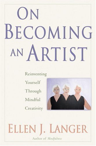 On Becoming an Artist : Reinventing Yourself Through Mindful Creativity - Langer, Ellen J.