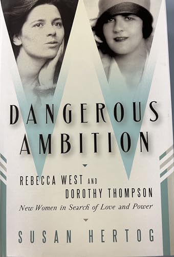 Stock image for Dangerous Ambition : Rebecca West and Dorothy Thompson: New Women in Search of Love and Power for sale by Better World Books
