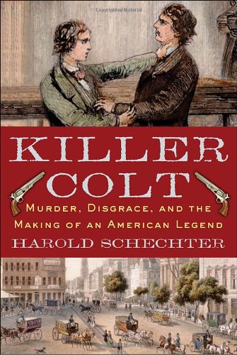 Killer Colt: Murder, Disgrace, and the Making of an American Legend - Schechter, Harold